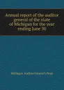 Annual report of the auditor general of the state of Michigan for the year ending June 30 - Michigan. Auditor General's Dept