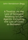 A Treatise on the Law of Scotland Relating to Law Agents - John Henderson Begg