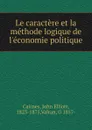 Le caractere et la methode logique de l.economie politique - John Elliott Cairnes