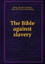 The Bible against slavery - Theodore Dwight Weld