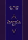 The works of the Reverend William Law - William Law