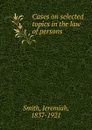 Cases on selected topics in the law of persons - Jeremiah Smith