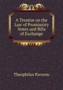 A Treatise on the Law of Promissory Notes and Bills of Exchange - Theophilus Parsons