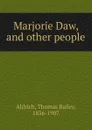Marjorie Daw. And other people - Aldrich Thomas Bailey