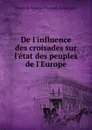 De l.influence des croisades sur l.etat des peuples de l.Europe - comte de Maxime Choiseul-d'Aillecourt