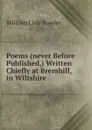 Poems (never Before Published,) Written Chiefly at Bremhill, in Wiltshire - William Lisle Bowles
