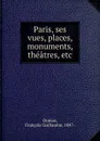 Paris, ses vues, places, monuments, theatres, etc - François Guillaume Dumas