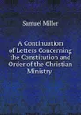 A Continuation of Letters Concerning the Constitution and Order of the Christian Ministry - Samuel Miller