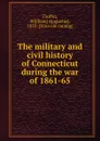 The military and civil history of Connecticut during the war of 1861-65 - William Augustus Croffut