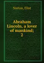 Abraham Lincoln, a lover of mankind - Eliot Norton
