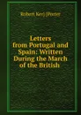 Letters from Portugal and Spain - Robert Ker Porter