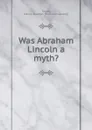 Was Abraham Lincoln a myth. - Daniel Braxton Turney