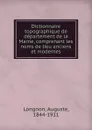 Dictionnaire topographique de departement de la Marne, comprenant les noms de lieu anciens et modernes - Auguste Longnon