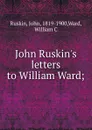 John Ruskin.s letters to William Ward - John Ruskin