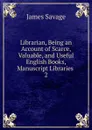 Librarian, Being an Account of Scarce, Valuable, and Useful English Books, Manuscript Libraries - James Savage