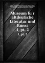 Museum fur altdeutsche Literatur und Kunst - Friedrich Heinrich von der Hagen