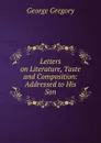 Letters on Literature, Taste and Composition - George Gregory