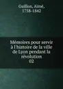 Memoires pour servir a l.histoire de la ville de Lyon pendant la revolution - Aimé Guillon