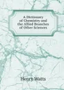 A Dictionary of Chemistry and the Allied Branches of Other Sciences - Henry Watts