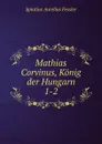 Mathias Corvinus, Konig der Hungarn - Ignatius Aurelius Fessler