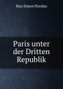 Paris unter der Dritten Republik - Nordau Max Simon