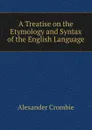 A Treatise on the Etymology and Syntax of the English Language - Alexander Crombie