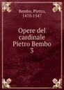 Opere del cardinale Pietro Bembo - Pietro Bembo