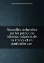 Nouvelles recherches sur les patois - Champollion-Figeac Jacques-Joseph