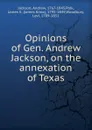 Opinions of Gen. Andrew Jackson, on the annexation of Texas - Andrew Jackson