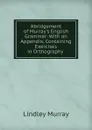 Abridgement of Murray.s English Grammar - Lindley Murray