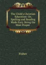 The Child.s Christian Education - Fisher
