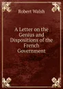 A Letter on the Genius and Dispositions of the French Government - Robert Walsh