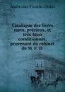 Catalogue des livres rares, precieux, et tres-bien conditionnes, provenant du cabinet de M. F. D - Ambroise Firmin-Didot