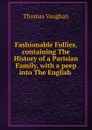 Fashionable Follies, containing The History of a Parisian Family - Thomas Vaughan