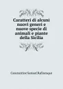 Caratteri di alcuni nuovi generi e nuove specie di animali e piante della Sicilia - Constantine Samuel Rafinesque