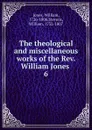 The theological and miscellaneous works of the Rev. William Jones - William Jones