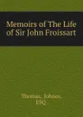 Memoirs of The Life of Sir John Froissart - Johnes Thomas
