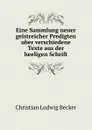 Eine Sammlung neuer geistreicher Predigten uber verschiedene Texte aus der heeligen Schrift. - Christian Ludwig Becker