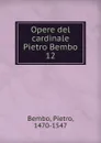Opere del cardinale Pietro Bembo - Pietro Bembo