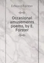Occasional amusements poems, by E. Forster. - Edward Forster