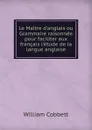 Le Maitre d.anglais ou Grammaire raisonnee pour faciliter aux francais l.etude de la langue anglaise - Cobbett William