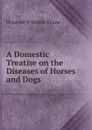 A Domestic Treatise on the Diseases of Horses and Dogs - Delabere Pritchett Blaine