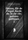 Ossian, fils de Fingal, barde du 3e siecle - James Macpherson