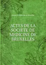 Actes de la societe de medicine de bruxelles - Societe de Medecine de Bruxelles