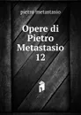 Opere di Pietro Metastasio - Metastasio Pietro
