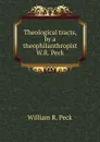 Theological tracts, by a theophilanthropist W.R. Peck. - William R. Peck