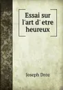 Essai sur l.art d.etre heureux - Joseph Droz