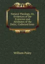 Natural Theology. Or, Evidences of the Existence and Attributes of the Deity, - William Paley