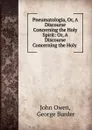 Pneumatologia. Or, A Discourse Concerning the Holy Spirit - John Owen