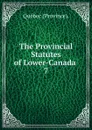 The Provincial Statutes of Lower-Canada - Québec Province